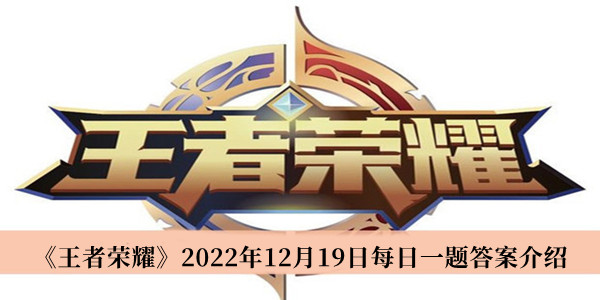 王者荣耀2022年12月19日每日一题答案-王者荣耀2022年12月19日每日一题答案介绍