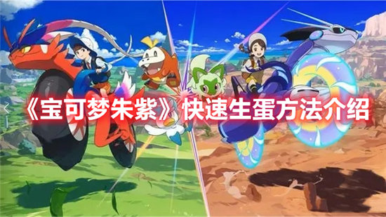 宝可梦朱紫快速生蛋方法介绍-宝可梦朱紫快速生蛋攻略