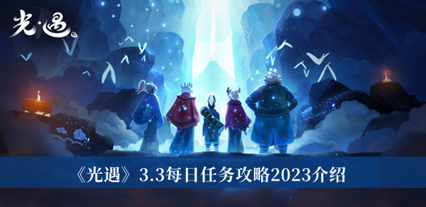 光遇3.3每日任务攻略2023-光遇3.3每日任务攻略2023介绍