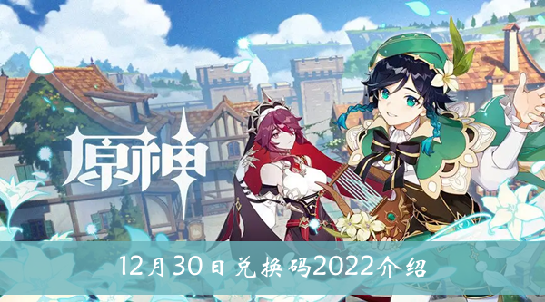 原神12月30日兑换码2022-原神12月30日兑换码2022介绍