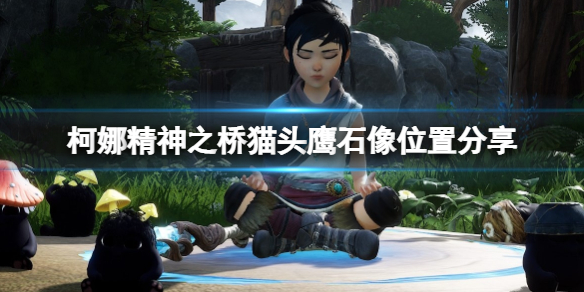 柯娜精神之桥猫头鹰石像位置分享-猫头鹰石像在哪