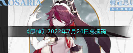 原神2022年7月24日兑换码是什么 原神2022年7月24日兑换码一览