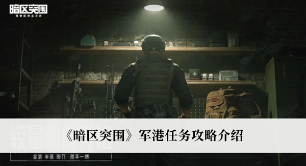 暗区突围军港任务攻略-暗区突围军港任务攻略介绍