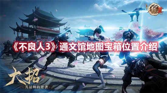 不良人3通文馆地图宝箱位置在哪里 通文馆地图宝箱位置介绍