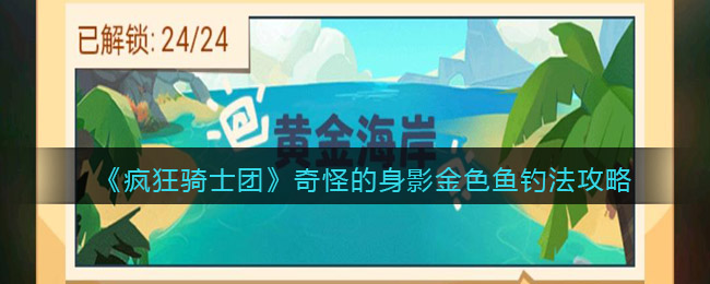 疯狂骑士团奇怪的身影金色鱼钓法攻略分享