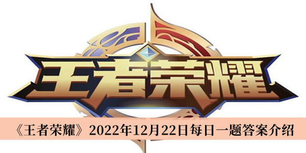 王者荣耀2022年12月22日每日一题答案-王者荣耀2022年12月22日每日一题答案介绍