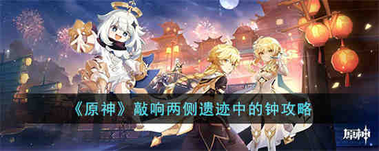 原神敲响两侧遗迹中的钟怎么过 原神敲响两侧遗迹中的钟攻略
