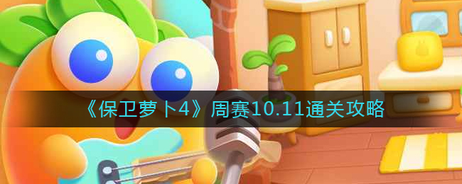 保卫萝卜4周赛10.11通关方法攻略-保卫萝卜4周赛10.11怎么过