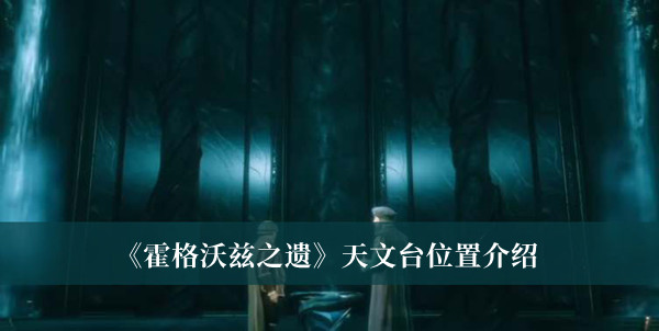 霍格沃茨之遗天文台位置-霍格沃茨之遗天文台位置介绍