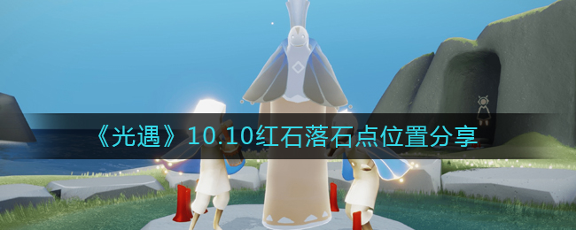 光遇10.10红石在哪-10.10红石落石点位置分享