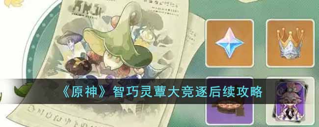 原神智巧灵蕈大竞逐后续任务怎么做-智巧灵蕈大竞逐后续攻略