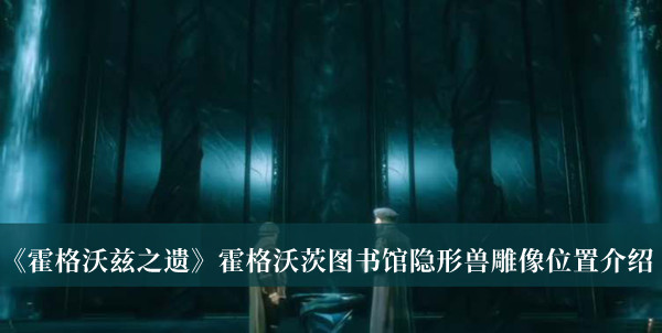 霍格沃茨之遗霍格沃茨图书馆隐形兽雕像位置-霍格沃茨之遗霍格沃茨图书馆隐形兽雕像位置介绍