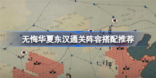 无悔华夏东汉通关阵容怎么搭配 东汉通关阵容搭配攻略