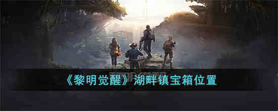 黎明觉醒湖畔镇宝箱在哪 黎明觉醒湖畔镇宝箱位置一览