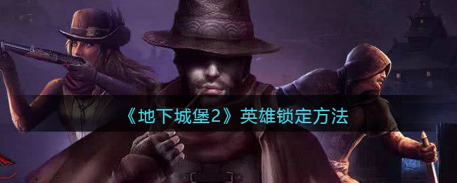 地下城堡2如何锁定英雄-地下城堡2英雄锁定方法列表