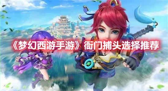 梦幻西游手游衙门捕头怎么选择 衙门捕头选择推荐