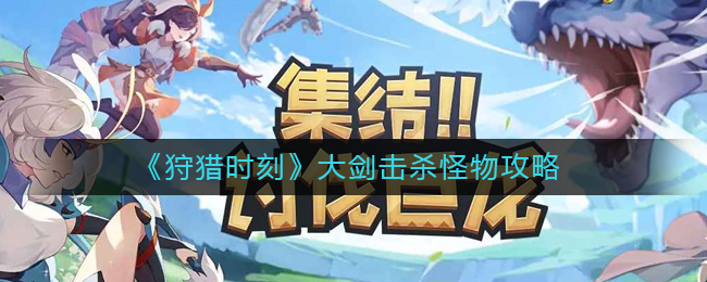 狩猎时刻大剑怎么打怪-大剑击杀怪物攻略