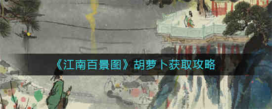 江南百景图胡萝卜怎么获取 江南百景图胡萝卜获取攻略