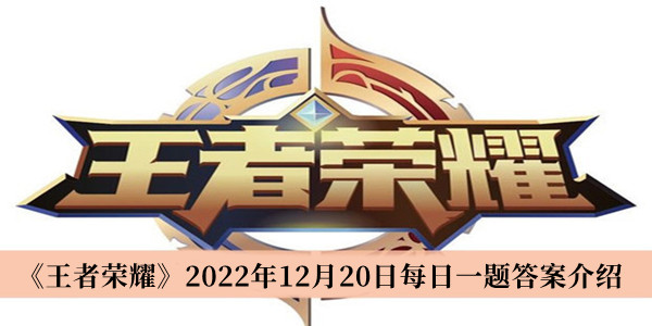 王者荣耀2022年12月20日每日一题答案-王者荣耀2022年12月20日每日一题答案介绍