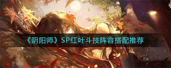 阴阳师SP红叶斗技阵容怎么搭配 阴阳师SP红叶斗技阵容搭配推荐