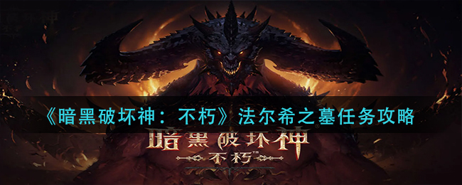 暗黑破坏神不朽法尔希之墓任务怎么完成-暗黑破坏神不朽法尔希之墓任务完成攻略分享