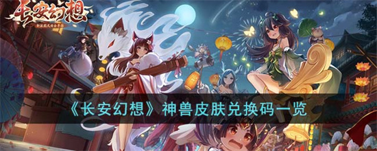 长安幻想神兽皮肤有哪些兑换码 长安幻想神兽皮肤兑换码一览