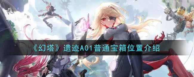 幻塔遗迹A01普通宝箱位置在哪 遗迹A01普通宝箱位置介绍