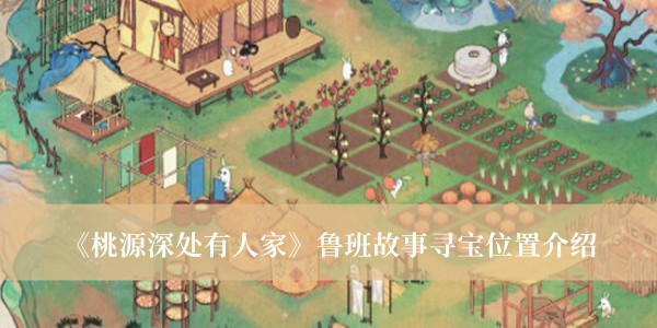 桃源深处有人家鲁班故事寻宝位置-桃源深处有人家鲁班故事寻宝位置介绍