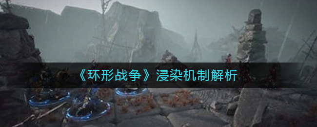 环形战争浸染机制解析-环形战争浸染机制怎么玩