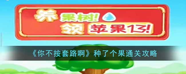 你不按套路啊种了个果通关攻略-种了个果怎么过