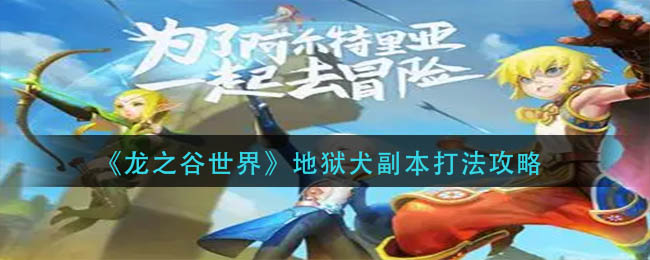 龙之谷世界地狱犬如何过副本-龙之谷世界地狱犬副本玩法详细策略展示