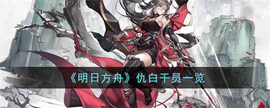 明日方舟仇白怎么样 明日方舟仇白干员一览