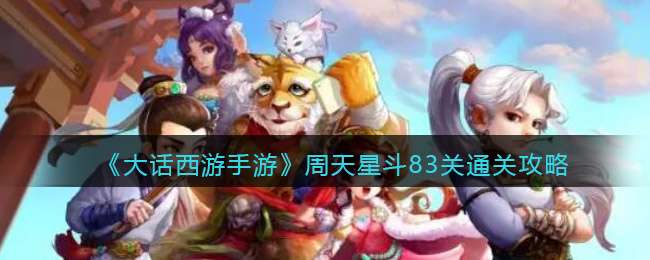 大话西游手游周天星斗83关怎么过-83关通关攻略