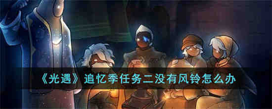 光遇追忆季任务二没有风铃怎么办 光遇追忆季任务二没有风铃解决方法