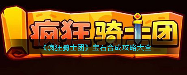 疯狂骑士团宝石怎么合成-宝石合成攻略大全