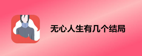 无心人生结局有几个？无心人生全结局通关流程攻略
