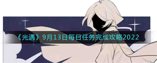 光遇9月13日每日任务怎么做 光遇9月13日每日任务完成攻略2022