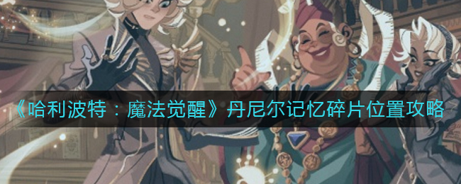 哈利波特魔法觉醒丹尼尔记忆碎片位置图文攻略