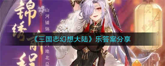 三国志幻想大陆乐答案是什么 三国志幻想大陆乐答案分享