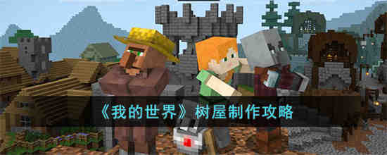 我的世界树屋怎么制作 我的世界树屋制作攻略