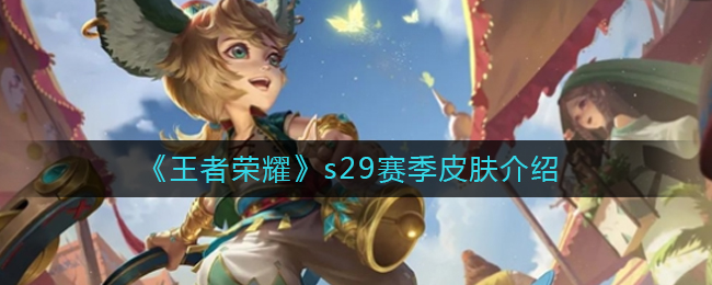 王者荣耀s29赛季什么是皮肤-王者荣耀s29赛季皮肤一目了然