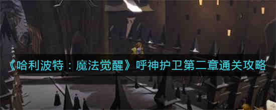 哈利波特魔法觉醒呼神护卫第二章怎么通关 哈利波特魔法觉醒呼神护卫第二章通关攻略