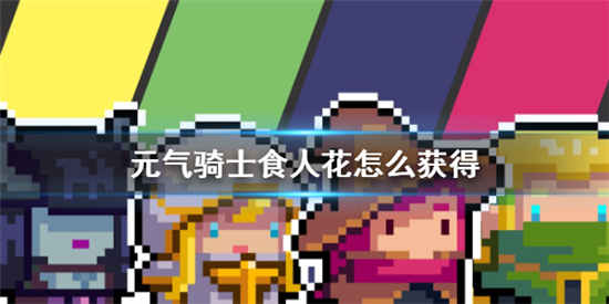 元气骑士食人花怎么获得 食人花获取方法介绍一览