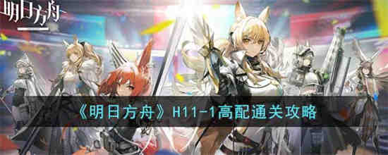 明日方舟H11-1怎么过 明日方舟H11-1高配通关攻略