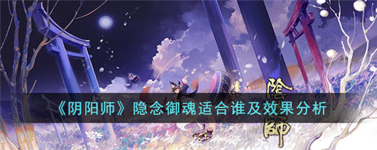 阴阳师隐念御魂适合谁及效果分析-阴阳师隐念御魂适合谁及效果YIL