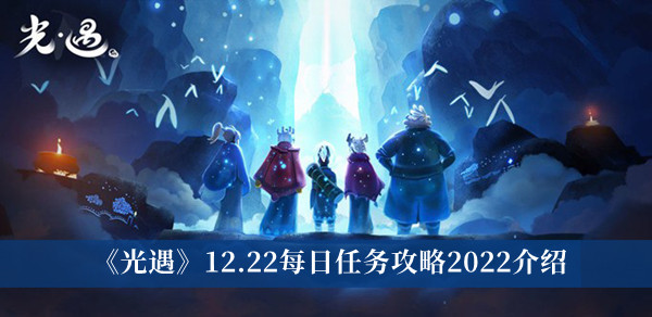 光遇12.22每日任务攻略2022-光遇12.22每日任务攻略2022介绍