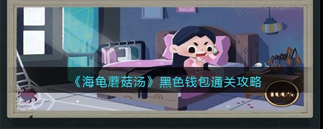 海龟蘑菇汤黑色钱包怎么过-黑色钱包通关攻略图文