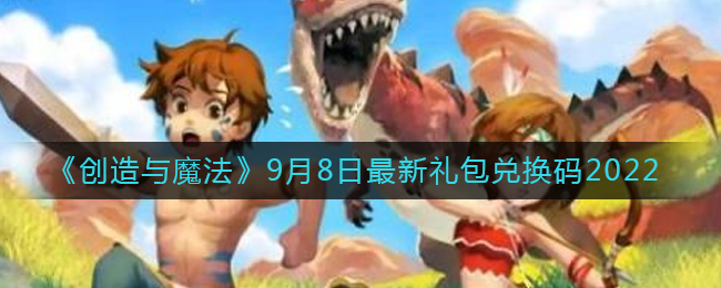 创造与魔法2022年9月9日礼包兑换码是什么-创造与魔法2022年9月9日礼包兑换码一览