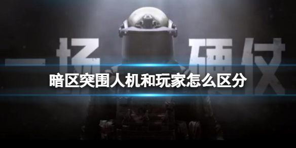 暗区突围人机和玩家怎么区分 人机区别方法