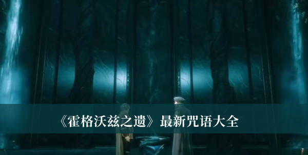 霍格沃兹之遗最新咒语-霍格沃兹之遗最新咒语大全